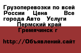 Грузоперевозки по всей России! › Цена ­ 33 - Все города Авто » Услуги   . Пермский край,Гремячинск г.